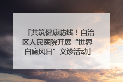 共筑健康防线！自治区人民医院开展“世界白癜风日”义诊活动